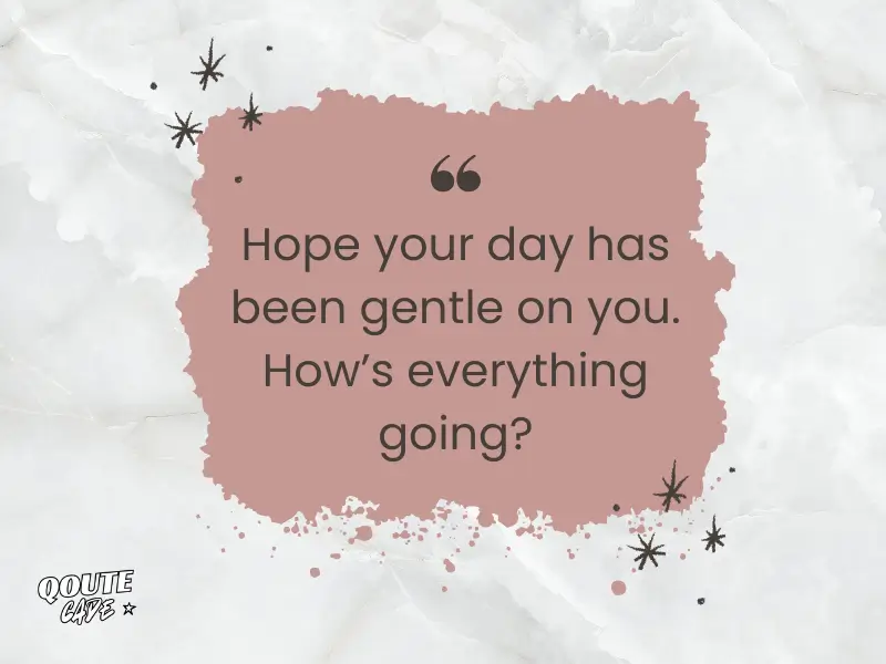 Hope your day has been gentle on you. How’s everything going?