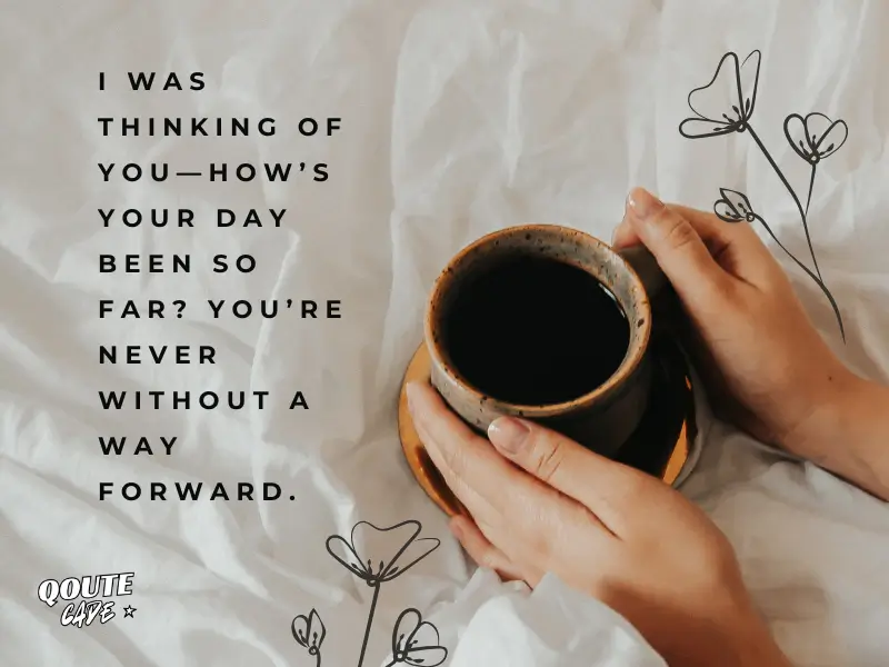  I was thinking of you—how’s your day been so far? You’re never without a way forward.
