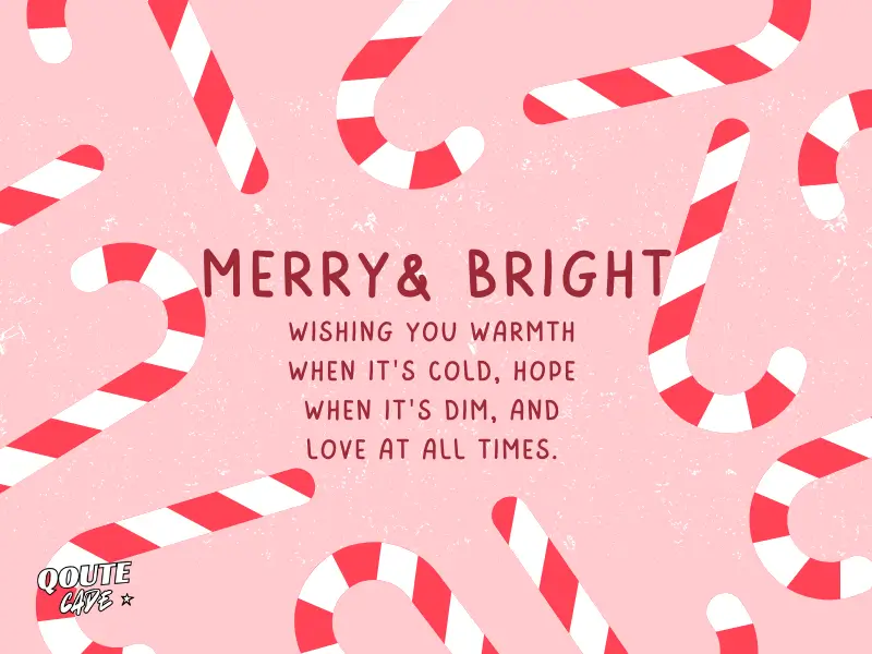 Wishing you warmth when it's cold, hope when it's dim, and love at all times.