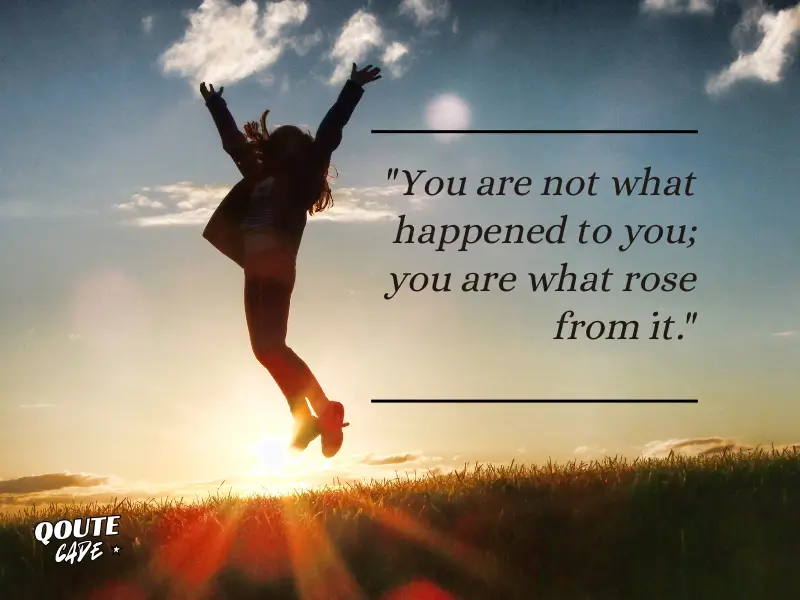 You are not what happened to you; you are what rose from it
