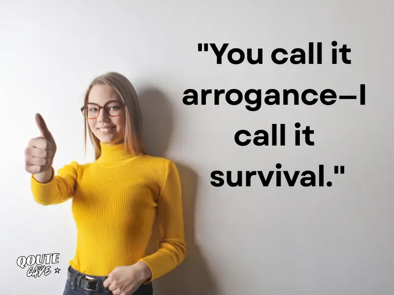You call it arrogance—I call it survival.