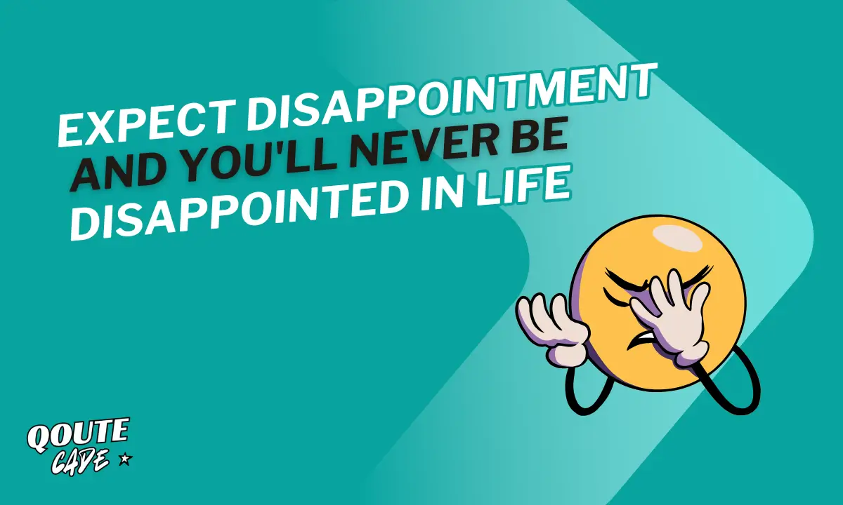 expect disappointment and you'll never be disappointed